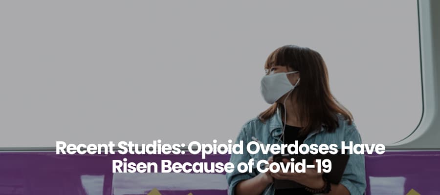 Recent Studies: Opioid Overdoses Have Risen Because of Covid-19
