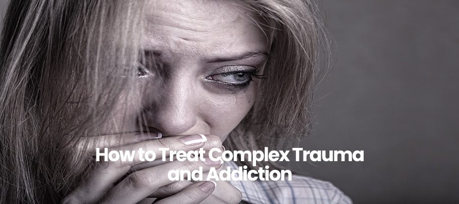 How to Treat Complex Trauma and Addiction